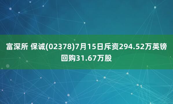 富深所 保诚(02378)7月15日斥资294.52万英镑回购31.67万股