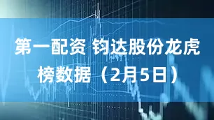 第一配资 钧达股份龙虎榜数据（2月5日）